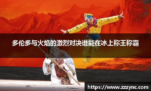 多伦多与火焰的激烈对决谁能在冰上称王称霸