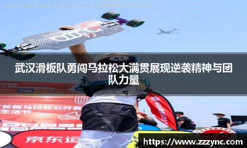 武汉滑板队勇闯马拉松大满贯展现逆袭精神与团队力量